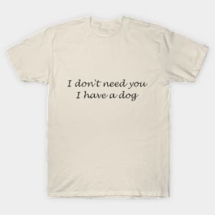 I don't need you I have a dog T-Shirt